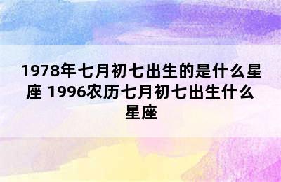 1978年七月初七出生的是什么星座 1996农历七月初七出生什么星座